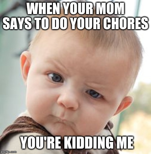 Skeptical Baby Meme | WHEN YOUR MOM SAYS TO DO YOUR CHORES; YOU'RE KIDDING ME | image tagged in memes,skeptical baby | made w/ Imgflip meme maker