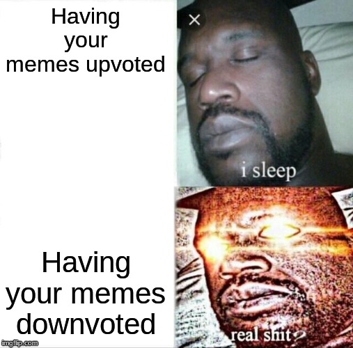 Sleeping Shaq | Having your memes upvoted; Having your memes downvoted | image tagged in memes,sleeping shaq,upvote,downvote | made w/ Imgflip meme maker