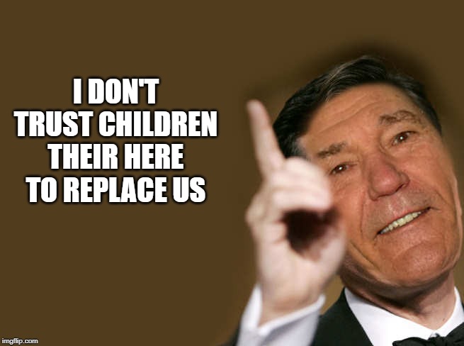 I DON'T TRUST CHILDREN THEIR HERE TO REPLACE US | made w/ Imgflip meme maker