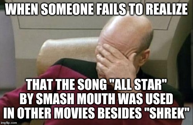 Do you not remember 14-year-old Michelle Trachtenberg jamming to that song in the live-action "Inspector Gadget" movie? | WHEN SOMEONE FAILS TO REALIZE; THAT THE SONG "ALL STAR" BY SMASH MOUTH WAS USED IN OTHER MOVIES BESIDES "SHREK" | image tagged in memes,captain picard facepalm,throwback thursday,smash mouth,all star,movies | made w/ Imgflip meme maker