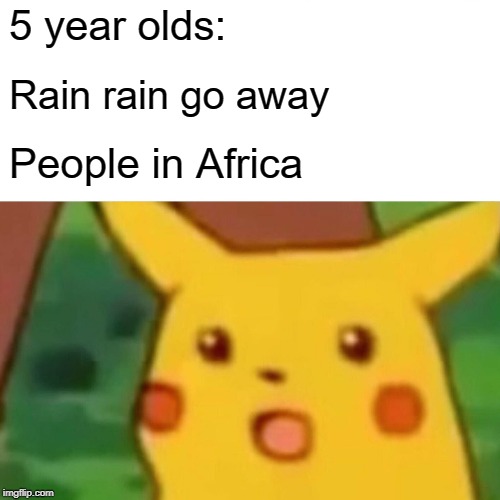 Surprised Pikachu | 5 year olds:; Rain rain go away; People in Africa | image tagged in memes,surprised pikachu | made w/ Imgflip meme maker