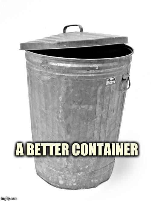 Trash Can | A BETTER CONTAINER | image tagged in trash can | made w/ Imgflip meme maker