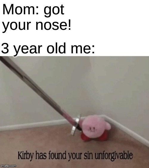 Kirby has found your sin unforgivable | Mom: got your nose! 3 year old me: | image tagged in kirby has found your sin unforgivable | made w/ Imgflip meme maker