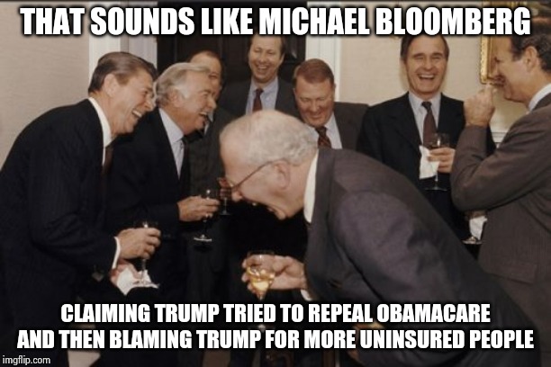 Laughing Men In Suits Meme | THAT SOUNDS LIKE MICHAEL BLOOMBERG CLAIMING TRUMP TRIED TO REPEAL OBAMACARE AND THEN BLAMING TRUMP FOR MORE UNINSURED PEOPLE | image tagged in memes,laughing men in suits | made w/ Imgflip meme maker