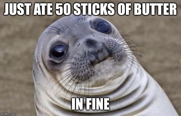 Awkward Moment Sealion Meme | JUST ATE 50 STICKS OF BUTTER; IN FINE | image tagged in memes,awkward moment sealion | made w/ Imgflip meme maker
