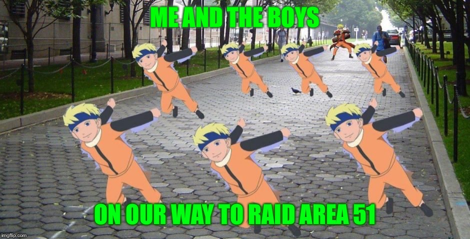 ME AND THE BOYS; ON OUR WAY TO RAID AREA 51 | image tagged in area 51 naruto runner | made w/ Imgflip meme maker