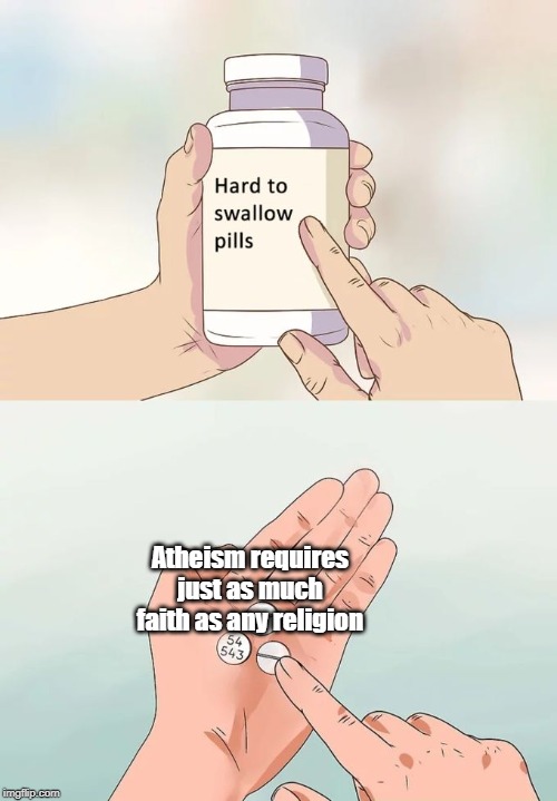 Hard To Swallow Pills Meme | Atheism requires just as much faith as any religion | image tagged in memes,hard to swallow pills | made w/ Imgflip meme maker