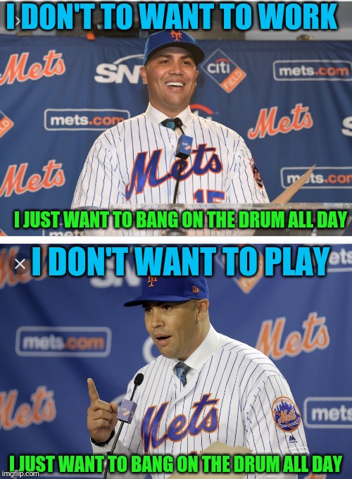 And I bang on that drum like it was my boss' head! | I DON'T TO WANT TO WORK; I JUST WANT TO BANG ON THE DRUM ALL DAY; I DON'T WANT TO PLAY; I JUST WANT TO BANG ON THE DRUM ALL DAY | image tagged in new york mets,baseball mlb scandal,carlos beltran | made w/ Imgflip meme maker