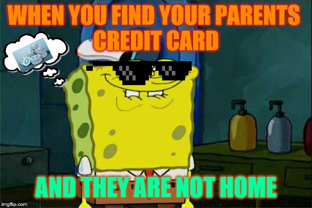 Don't You Squidward Meme | WHEN YOU FIND YOUR PARENTS 
CREDIT CARD; AND THEY ARE NOT HOME | image tagged in memes,dont you squidward | made w/ Imgflip meme maker