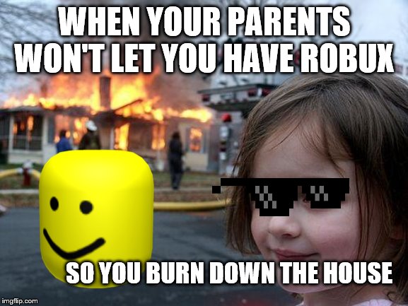 Disaster Girl Meme | WHEN YOUR PARENTS WON'T LET YOU HAVE ROBUX; SO YOU BURN DOWN THE HOUSE | image tagged in memes,disaster girl | made w/ Imgflip meme maker