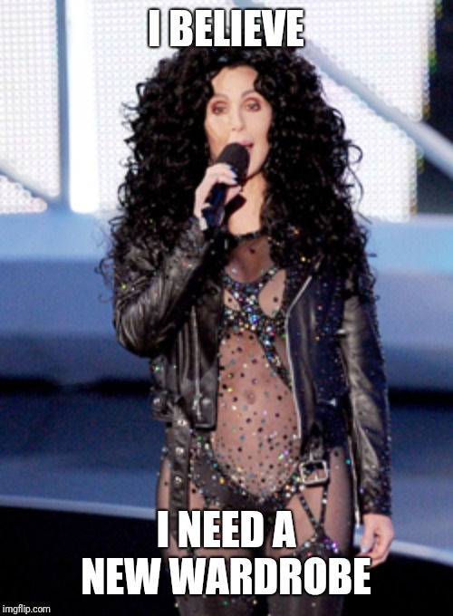 Cher  | I BELIEVE I NEED A NEW WARDROBE | image tagged in cher | made w/ Imgflip meme maker