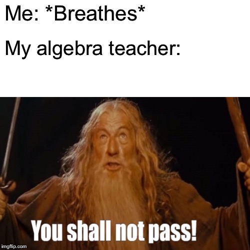 Me: *Breathes*; My algebra teacher: | made w/ Imgflip meme maker