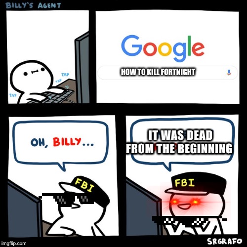 Billy's FBI Agent | HOW TO KILL FORTNIGHT; IT WAS DEAD FROM THE BEGINNING | image tagged in billy's fbi agent | made w/ Imgflip meme maker