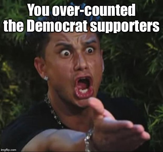 DJ Pauly D Meme | You over-counted the Democrat supporters | image tagged in memes,dj pauly d | made w/ Imgflip meme maker