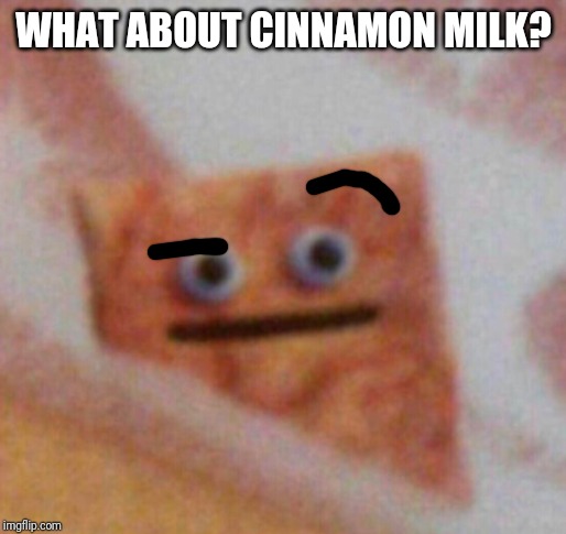 Cinnamon Toast Crunch | WHAT ABOUT CINNAMON MILK? | image tagged in cinnamon toast crunch | made w/ Imgflip meme maker