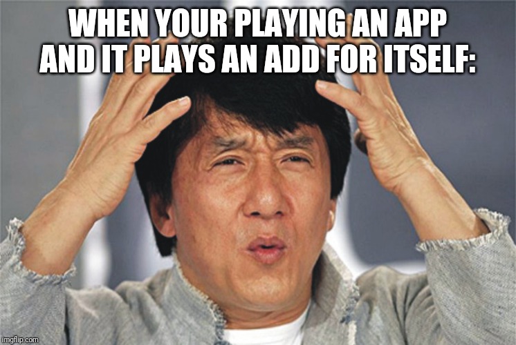 Jackie Chan Confused | WHEN YOUR PLAYING AN APP AND IT PLAYS AN ADD FOR ITSELF: | image tagged in jackie chan confused | made w/ Imgflip meme maker