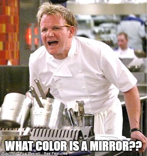 Chef Gordon Ramsay Meme | WHAT COLOR IS A MIRROR?? | image tagged in memes,chef gordon ramsay | made w/ Imgflip meme maker