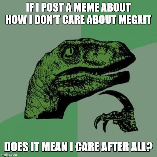 Philosoraptor Meme | IF I POST A MEME ABOUT HOW I DON'T CARE ABOUT MEGXIT DOES IT MEAN I CARE AFTER ALL? | image tagged in memes,philosoraptor | made w/ Imgflip meme maker