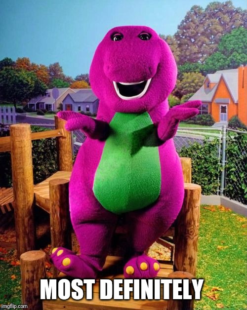 Barney the Dinosaur  | MOST DEFINITELY | image tagged in barney the dinosaur | made w/ Imgflip meme maker