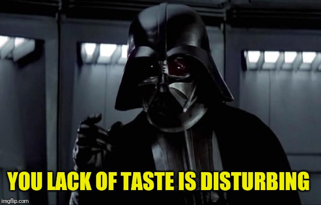 Darth Vader | YOU LACK OF TASTE IS DISTURBING | image tagged in darth vader | made w/ Imgflip meme maker