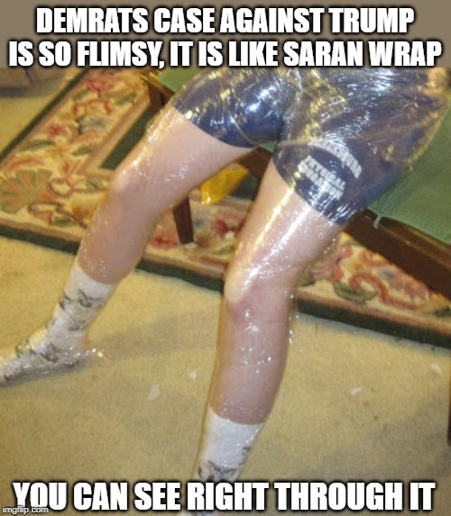 flimsy as saran wrap | DEMRATS CASE AGAINST TRUMP IS SO FLIMSY, IT IS LIKE SARAN WRAP; YOU CAN SEE RIGHT THROUGH IT | image tagged in trump impeachment,democrats flimsy case,saran wrap | made w/ Imgflip meme maker