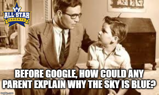 BEFORE GOOGLE, HOW COULD ANY PARENT EXPLAIN WHY THE SKY IS BLUE? | image tagged in parenting,google,funny | made w/ Imgflip meme maker