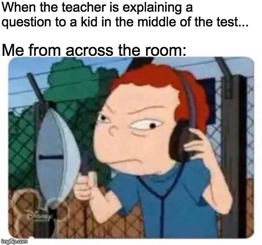 Listening in | When the teacher is explaining a question to a kid in the middle of the test... Me from across the room: | image tagged in middle school,test,random kid | made w/ Imgflip meme maker