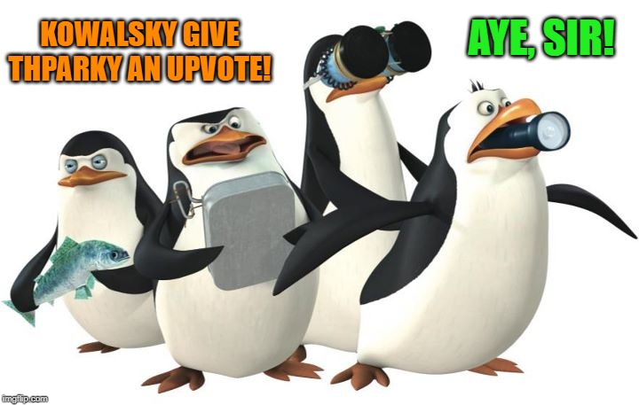 penquines | KOWALSKY GIVE THPARKY AN UPVOTE! AYE, SIR! | image tagged in penquines | made w/ Imgflip meme maker