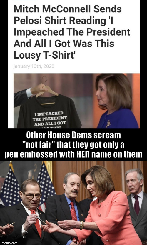 T-Shirt, Pen, Whatever | Other House Dems scream "not fair" that they got only a pen embossed with HER name on them | image tagged in political,impeachment | made w/ Imgflip meme maker
