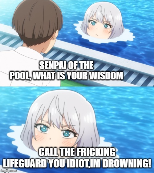 senpai what is your wisdom | SENPAI OF THE POOL, WHAT IS YOUR WISDOM; CALL THE FRICKING LIFEGUARD YOU IDIOT,IM DROWNING! | image tagged in senpai what is your wisdom | made w/ Imgflip meme maker