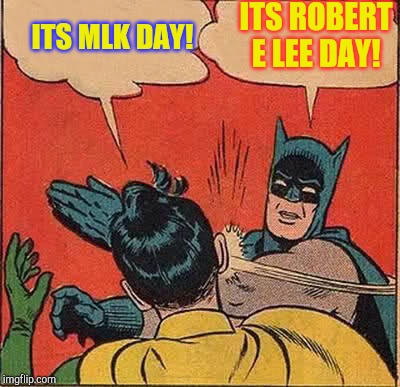 Robert E  Lee day | ITS MLK DAY! ITS ROBERT E LEE DAY! | image tagged in memes,batman slapping robin | made w/ Imgflip meme maker