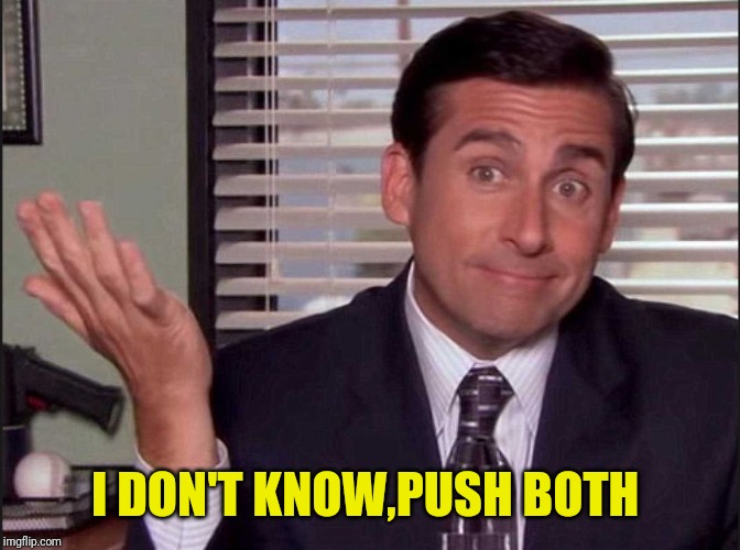 Michael Scott | I DON'T KNOW,PUSH BOTH | image tagged in michael scott | made w/ Imgflip meme maker