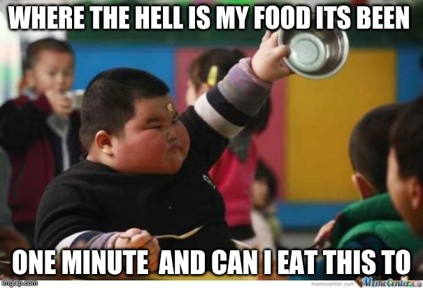 Fat Kid Lunch | WHERE THE HELL IS MY FOOD ITS BEEN; ONE MINUTE  AND CAN I EAT THIS TO | image tagged in fat kid lunch | made w/ Imgflip meme maker