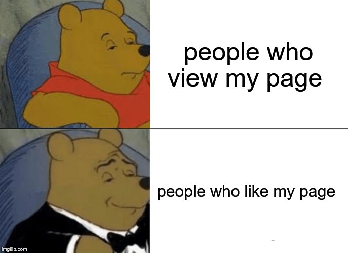 Tuxedo Winnie The Pooh | people who view my page; people who like my page | image tagged in memes,tuxedo winnie the pooh | made w/ Imgflip meme maker