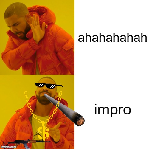 Drake Hotline Bling Meme | ahahahahah; impro | image tagged in memes,drake hotline bling | made w/ Imgflip meme maker