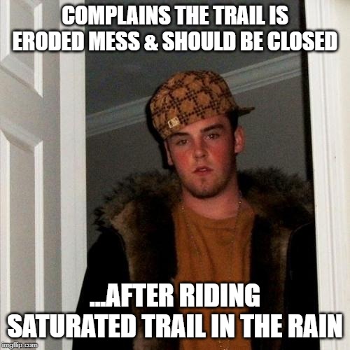 Scumbag Steve Meme | COMPLAINS THE TRAIL IS ERODED MESS & SHOULD BE CLOSED; ...AFTER RIDING SATURATED TRAIL IN THE RAIN | image tagged in memes,scumbag steve | made w/ Imgflip meme maker