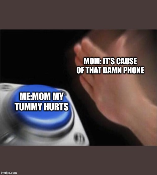 Blank Nut Button | MOM: IT’S CAUSE OF THAT DAMN PHONE; ME:MOM MY TUMMY HURTS | image tagged in memes,blank nut button,mom | made w/ Imgflip meme maker