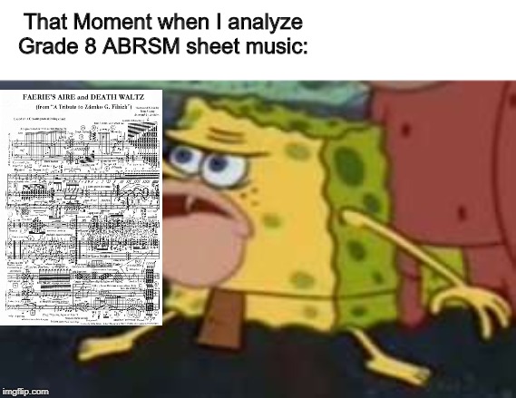 Spongegar | That Moment when I analyze Grade 8 ABRSM sheet music: | image tagged in memes,spongegar | made w/ Imgflip meme maker
