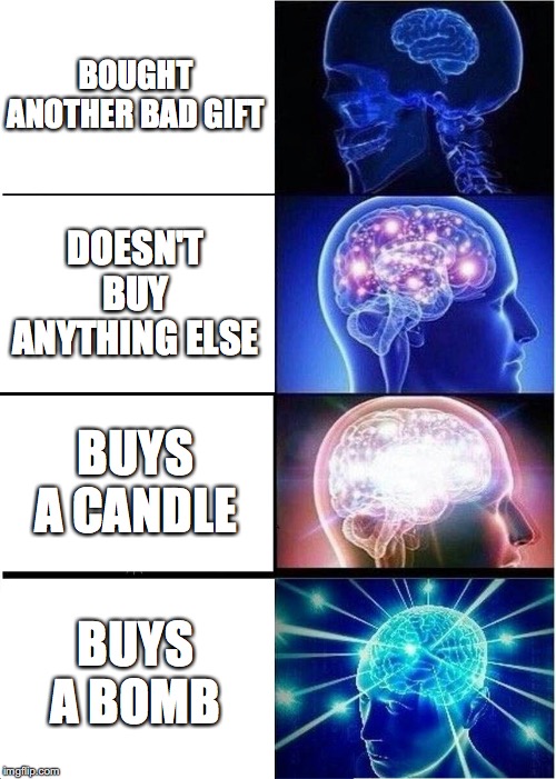 Expanding Brain Meme | BOUGHT ANOTHER BAD GIFT DOESN'T BUY ANYTHING ELSE BUYS A CANDLE BUYS A BOMB | image tagged in memes,expanding brain | made w/ Imgflip meme maker