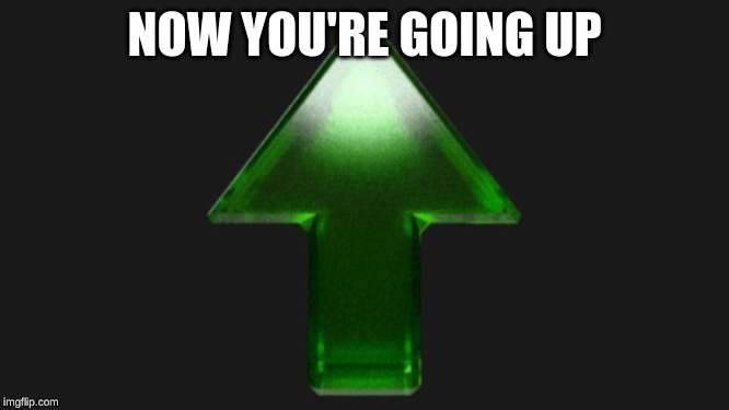 Upvote | NOW YOU'RE GOING UP | image tagged in upvote | made w/ Imgflip meme maker