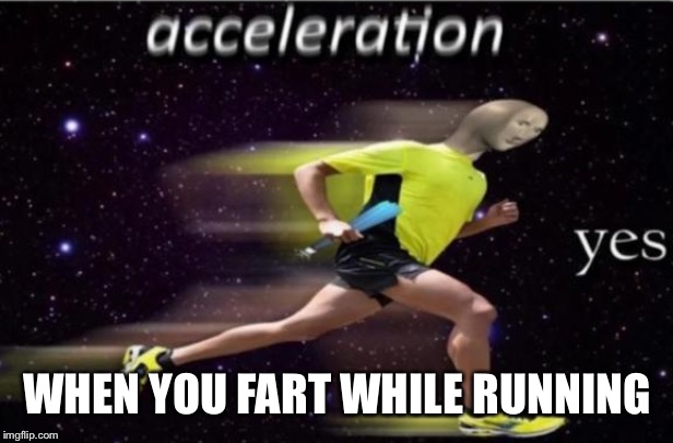 Acceleration Yes | WHEN YOU FART WHILE RUNNING | image tagged in acceleration yes | made w/ Imgflip meme maker