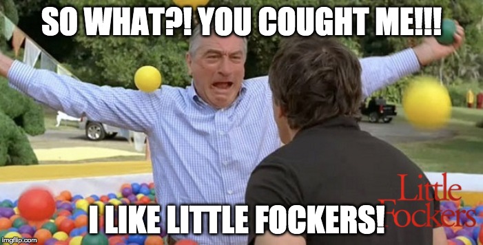 SO WHAT?! YOU COUGHT ME!!! I LIKE LITTLE FOCKERS! | made w/ Imgflip meme maker