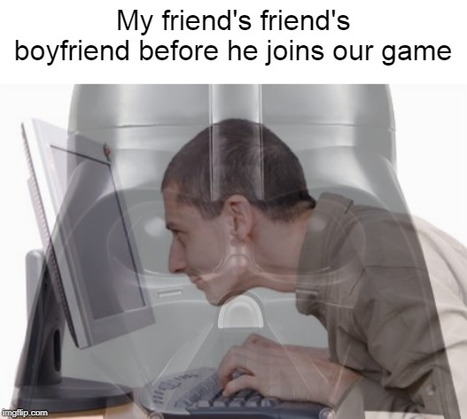 I said it right | My friend's friend's boyfriend before he joins our game | image tagged in breakup,annoying people,dank memes | made w/ Imgflip meme maker