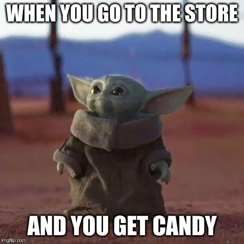 Baby Yoda | WHEN YOU GO TO THE STORE; AND YOU GET CANDY | image tagged in baby yoda | made w/ Imgflip meme maker