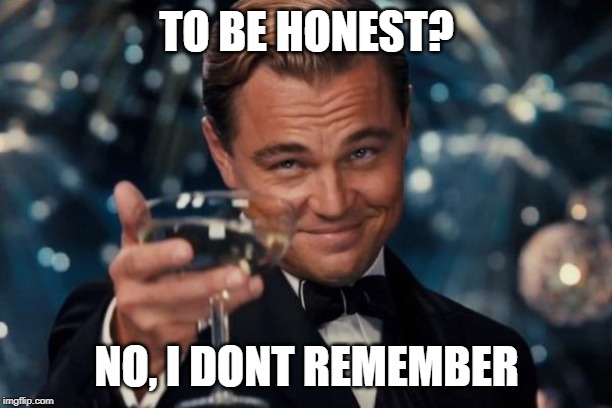 Leonardo Dicaprio Cheers Meme | TO BE HONEST? NO, I DONT REMEMBER | image tagged in memes,leonardo dicaprio cheers | made w/ Imgflip meme maker