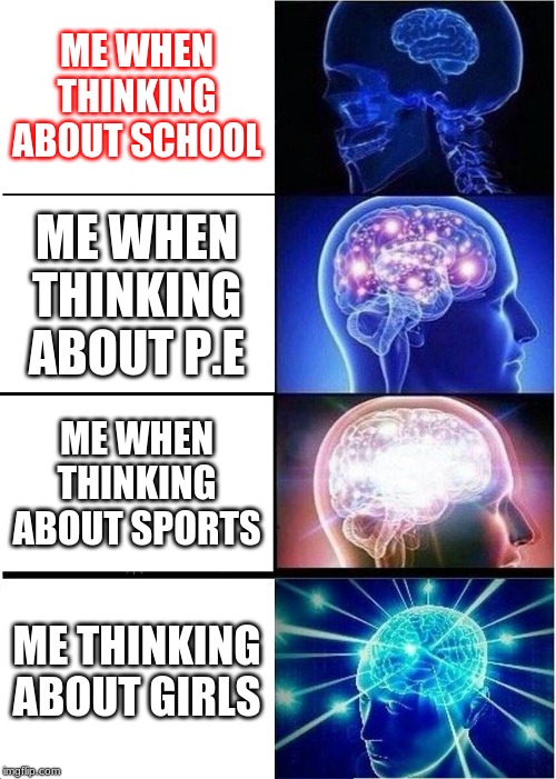 Expanding Brain | ME WHEN THINKING ABOUT SCHOOL; ME WHEN THINKING ABOUT P.E; ME WHEN THINKING ABOUT SPORTS; ME THINKING ABOUT GIRLS | image tagged in memes,expanding brain | made w/ Imgflip meme maker