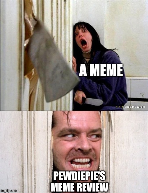 here's johnny | A MEME; PEWDIEPIE'S MEME REVIEW | image tagged in here's johnny | made w/ Imgflip meme maker