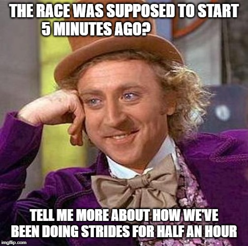 Creepy Condescending Wonka Meme | THE RACE WAS SUPPOSED TO START 5 MINUTES AGO? TELL ME MORE ABOUT HOW WE'VE BEEN DOING STRIDES FOR HALF AN HOUR | image tagged in memes,creepy condescending wonka | made w/ Imgflip meme maker