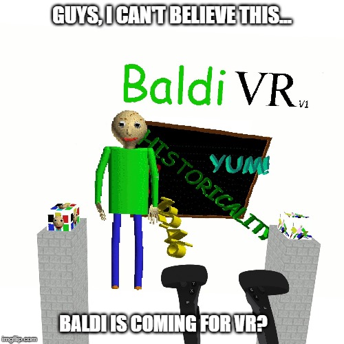 Baldi's Basics For VR? | GUYS, I CAN'T BELIEVE THIS... BALDI IS COMING FOR VR? | image tagged in baldi vr template,baldi,baldi's basics,baldi vr,virtual reality,memes | made w/ Imgflip meme maker