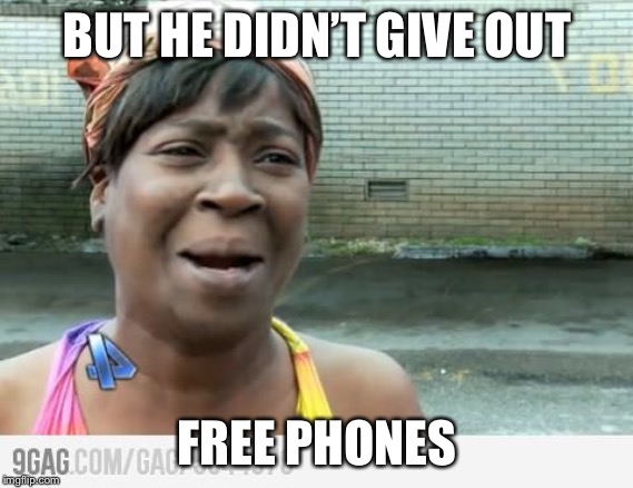 Sweet Brown | BUT HE DIDN’T GIVE OUT FREE PHONES | image tagged in sweet brown | made w/ Imgflip meme maker